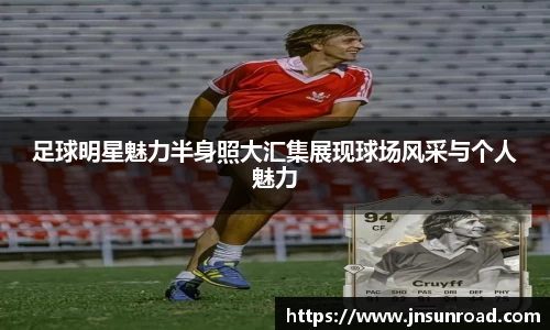 足球明星魅力半身照大汇集展现球场风采与个人魅力