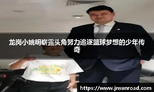 龙岗小姚明崭露头角努力追逐篮球梦想的少年传奇