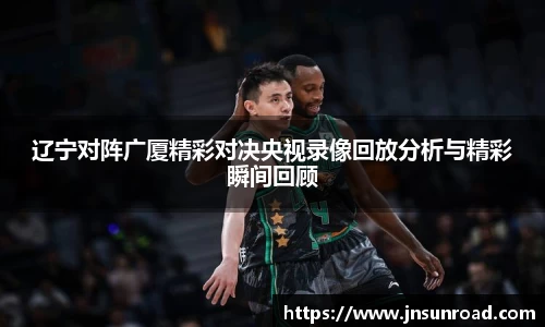 辽宁对阵广厦精彩对决央视录像回放分析与精彩瞬间回顾