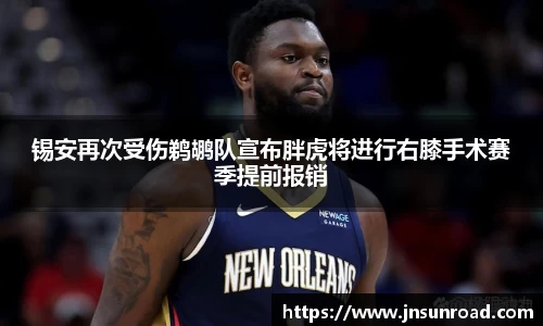 锡安再次受伤鹈鹕队宣布胖虎将进行右膝手术赛季提前报销