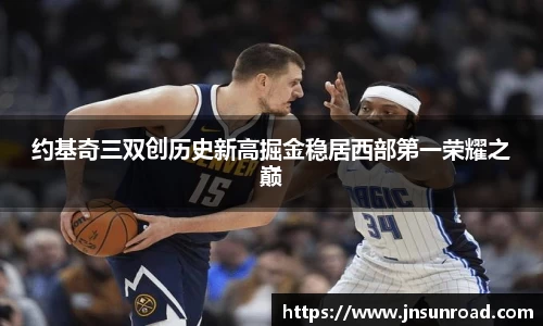 约基奇三双创历史新高掘金稳居西部第一荣耀之巅