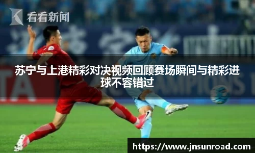 苏宁与上港精彩对决视频回顾赛场瞬间与精彩进球不容错过