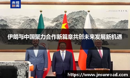 xc体育伊朗与中国聚力合作新篇章共创未来发展新机遇